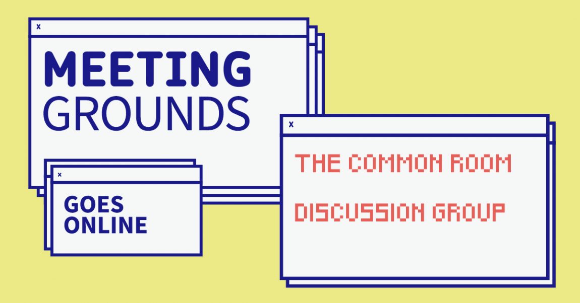 THE COMMON ROOM DISCUSSION GROUP 3 - Programme Cycle 3: Codes of Community, Intimacy and Care in Digital Space - MEETING GROUNDS GOES ONLINE